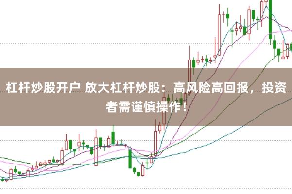 杠杆炒股开户 放大杠杆炒股：高风险高回报，投资者需谨慎操作！