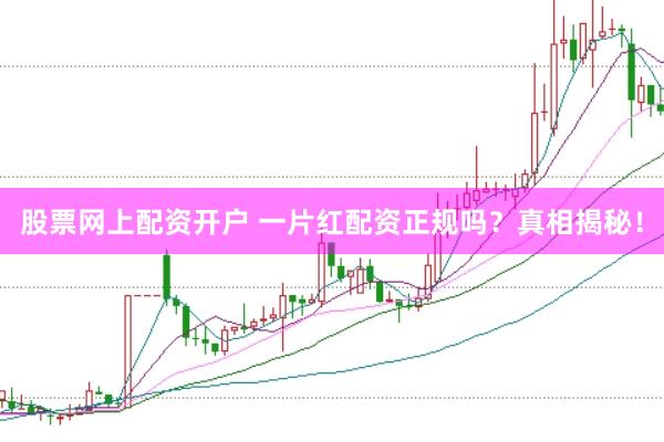 股票网上配资开户 一片红配资正规吗？真相揭秘！