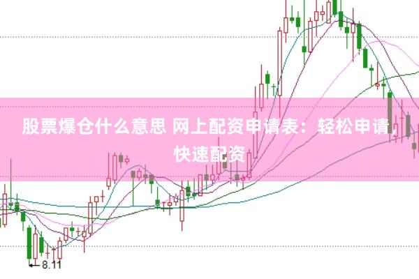 股票爆仓什么意思 网上配资申请表：轻松申请，快速配资