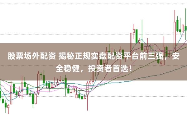股票场外配资 揭秘正规实盘配资平台前三强，安全稳健，投资者首选！