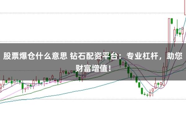 股票爆仓什么意思 钻石配资平台：专业杠杆，助您财富增值！