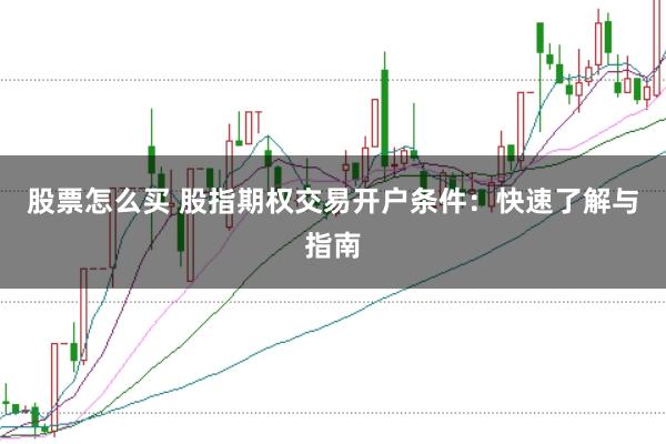 股票怎么买 股指期权交易开户条件：快速了解与指南