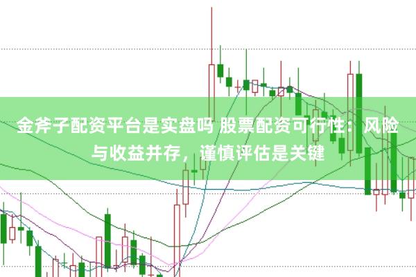 金斧子配资平台是实盘吗 股票配资可行性：风险与收益并存，谨慎评估是关键