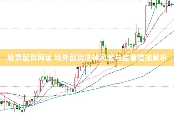 股票配资网址 场外配资法律风险与监管措施解析