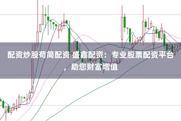 配资炒股苟简配资 盛鑫配资：专业股票配资平台，助您财富增值