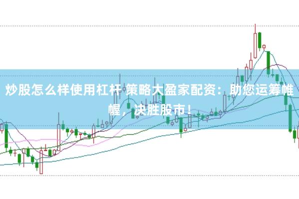 炒股怎么样使用杠杆 策略大盈家配资：助您运筹帷幄，决胜股市！