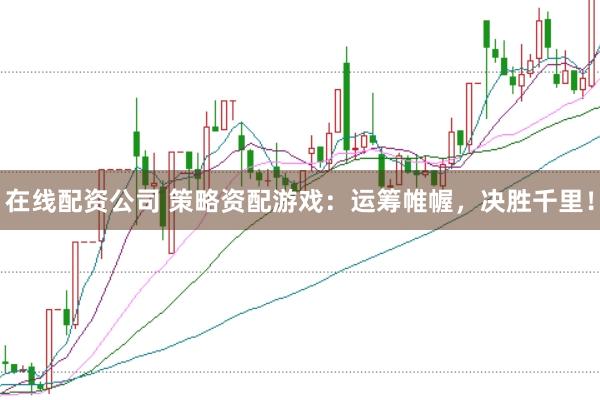 在线配资公司 策略资配游戏：运筹帷幄，决胜千里！