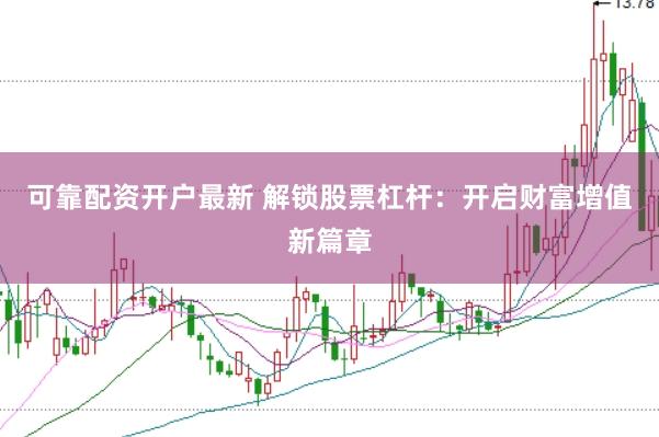 可靠配资开户最新 解锁股票杠杆：开启财富增值新篇章