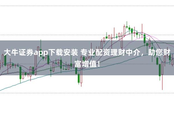 大牛证券app下载安装 专业配资理财中介，助您财富增值！