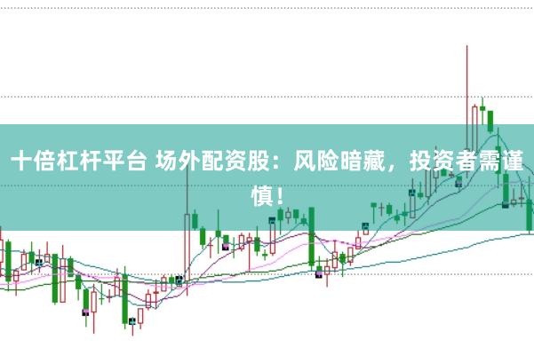 十倍杠杆平台 场外配资股：风险暗藏，投资者需谨慎！
