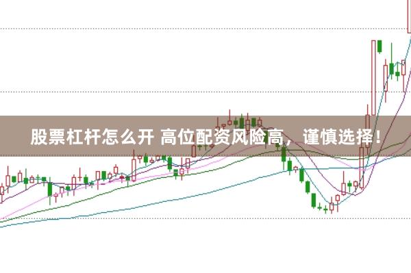 股票杠杆怎么开 高位配资风险高，谨慎选择！