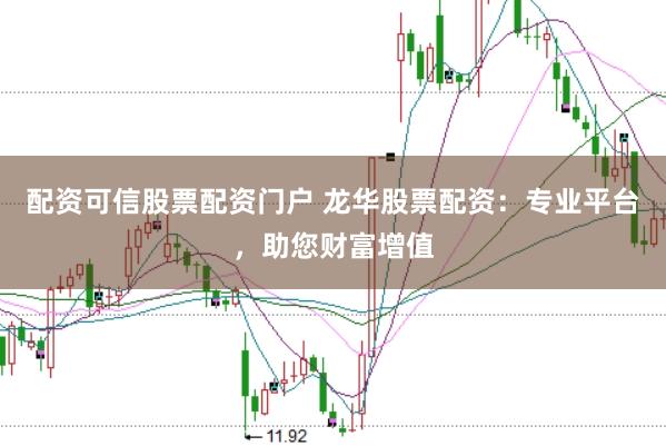 配资可信股票配资门户 龙华股票配资：专业平台，助您财富增值
