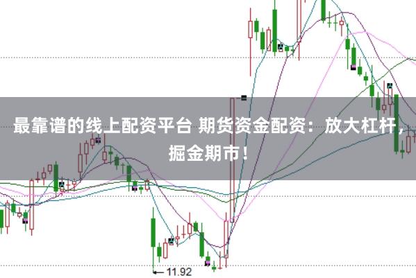 最靠谱的线上配资平台 期货资金配资：放大杠杆，掘金期市！