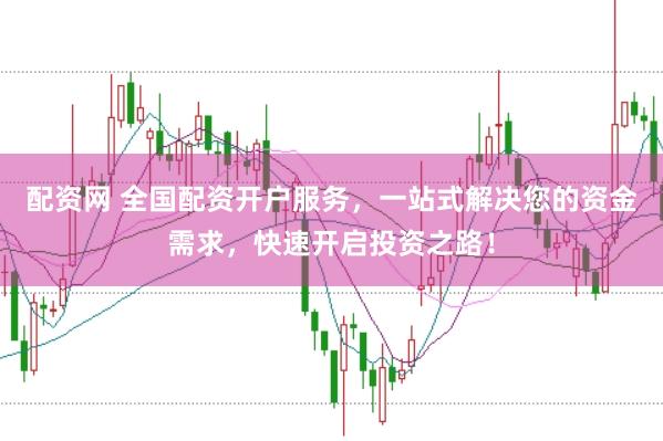 配资网 全国配资开户服务，一站式解决您的资金需求，快速开启投资之路！