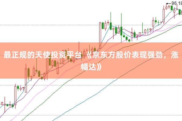 最正规的天使投资平台 《京东方股价表现强劲，涨幅达》