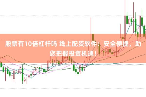 股票有10倍杠杆吗 线上配资软件：安全便捷，助您把握投资机遇！