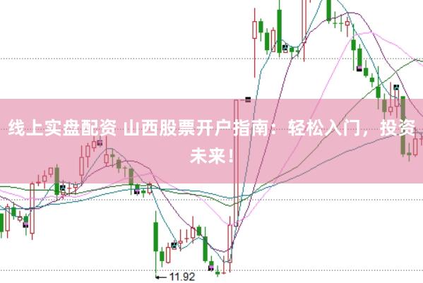 线上实盘配资 山西股票开户指南:轻松入门,投资未来!