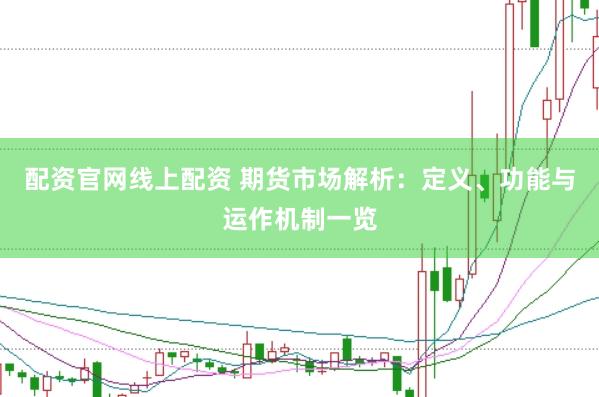 配资官网线上配资 期货市场解析：定义、功能与运作机制一览