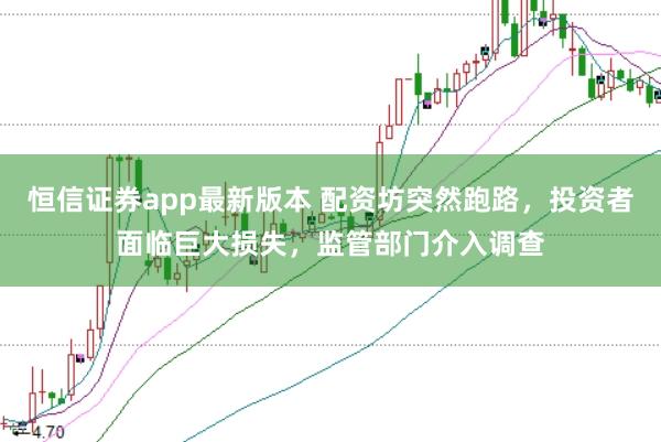 恒信证券app最新版本 配资坊突然跑路，投资者面临巨大损失，监管部门介入调查