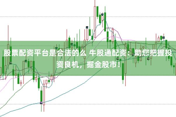股票配资平台是合法的么 牛股通配资：助您把握投资良机，掘金股市！
