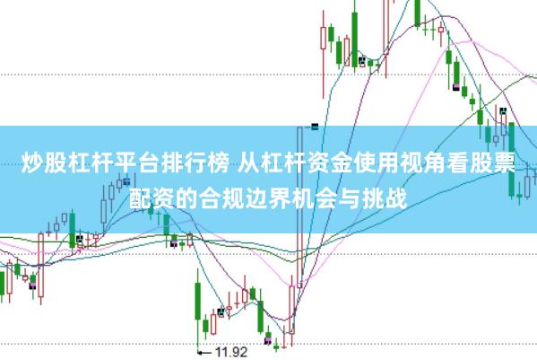 炒股杠杆平台排行榜 从杠杆资金使用视角看股票配资的合规边界机会与挑战