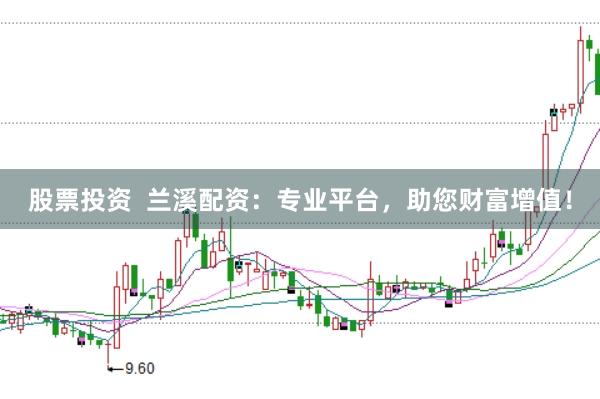 股票投资  兰溪配资：专业平台，助您财富增值！