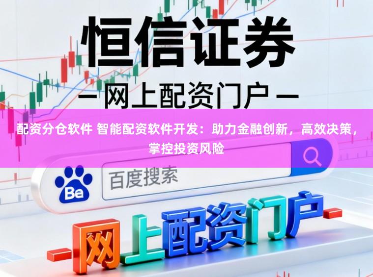 配资分仓软件 智能配资软件开发：助力金融创新，高效决策，掌控投资风险