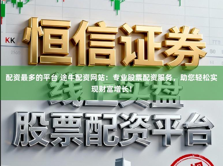 配资最多的平台 途牛配资网站：专业股票配资服务，助您轻松实现财富增长！