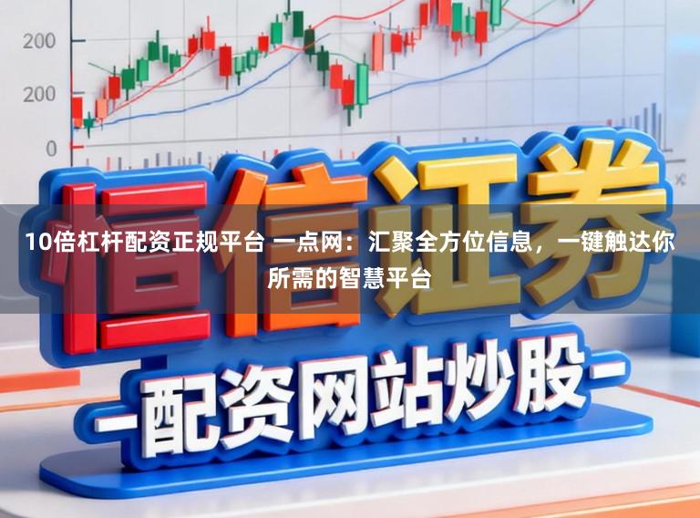 10倍杠杆配资正规平台 一点网：汇聚全方位信息，一键触达你所需的智慧平台
