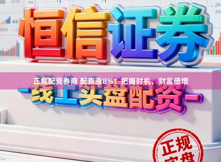 正规配资券商 配资涨8%！把握时机，财富倍增