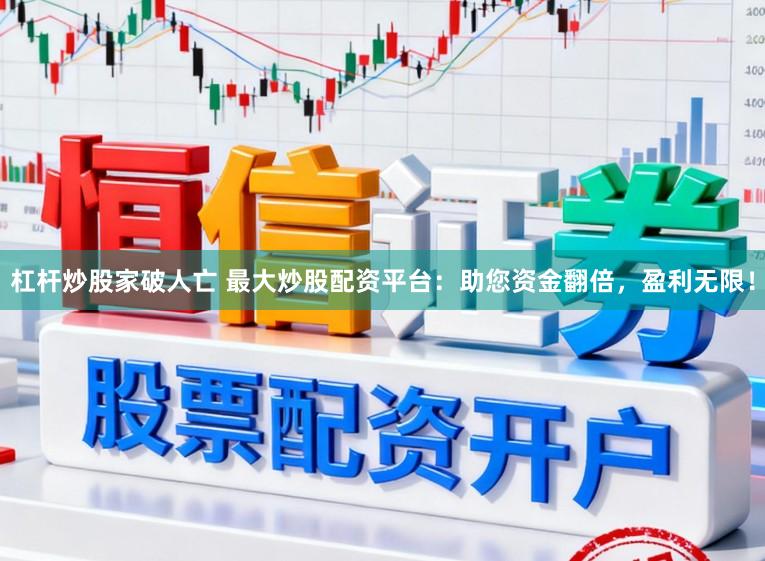 杠杆炒股家破人亡 最大炒股配资平台：助您资金翻倍，盈利无限！