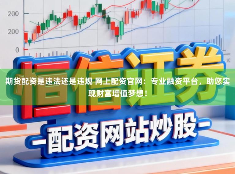 期货配资是违法还是违规 网上配资官网:专业融资平台,助您实现财富增值梦想!