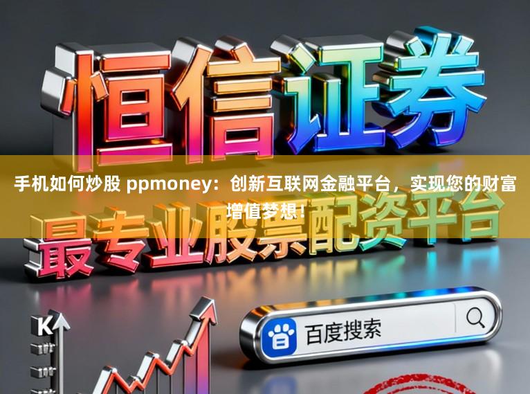 手机如何炒股 ppmoney:创新互联网金融平台,实现您的财富增值梦想!