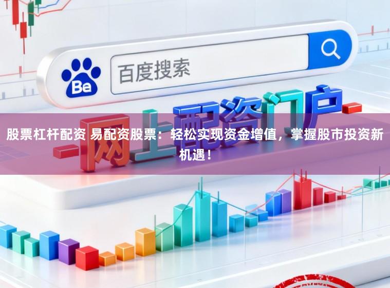 股票杠杆配资 易配资股票:轻松实现资金增值,掌握股市投资新机遇!