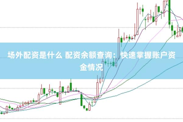 场外配资是什么 配资余额查询：快速掌握账户资金情况