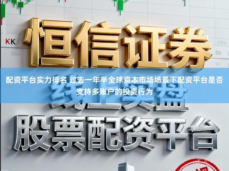 配资平台实力排名 过去一年半全球资本市场场景下配资平台是否支持多账户的投资行为