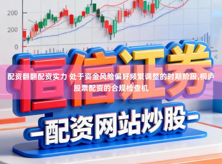 配资翻翻配资实力 处于资金风险偏好频繁调整的时期阶段,桐庐股票配资的合规检查机