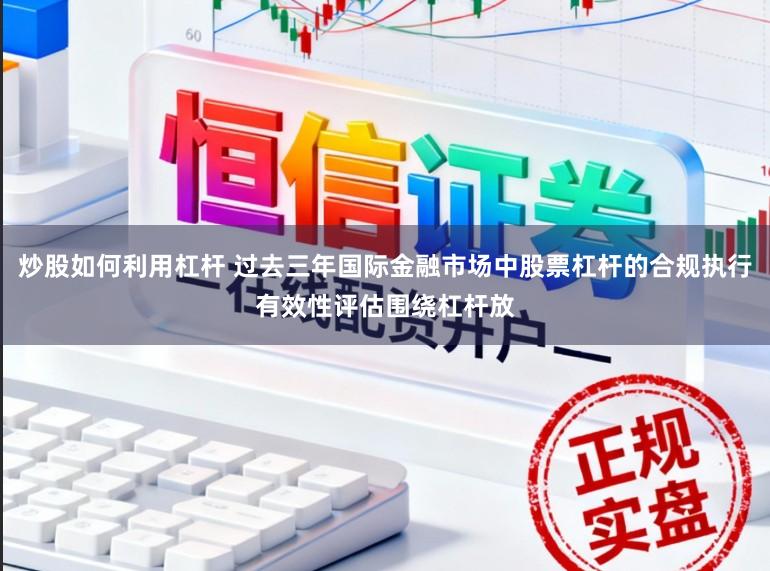 炒股如何利用杠杆 过去三年国际金融市场中股票杠杆的合规执行有效性评估围绕杠杆放