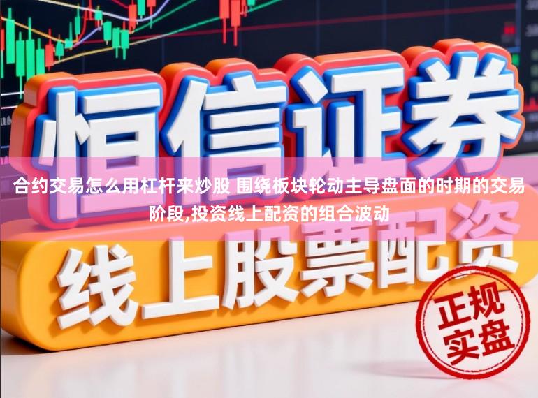 合约交易怎么用杠杆来炒股 围绕板块轮动主导盘面的时期的交易阶段,投资线上配资的组合波动