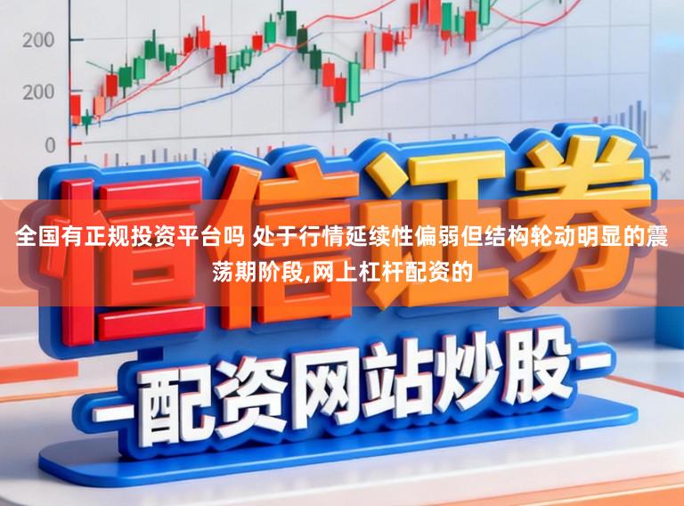 全国有正规投资平台吗 处于行情延续性偏弱但结构轮动明显的震荡期阶段，网上杠杆配资的