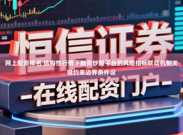 网上配资排名 结构性行情下融资炒股平台的风险指标联动机制关键约束边界条件设