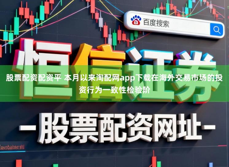 股票配资配资平 本月以来淘配网app下载在海外交易市场的投资行为一致性检验阶