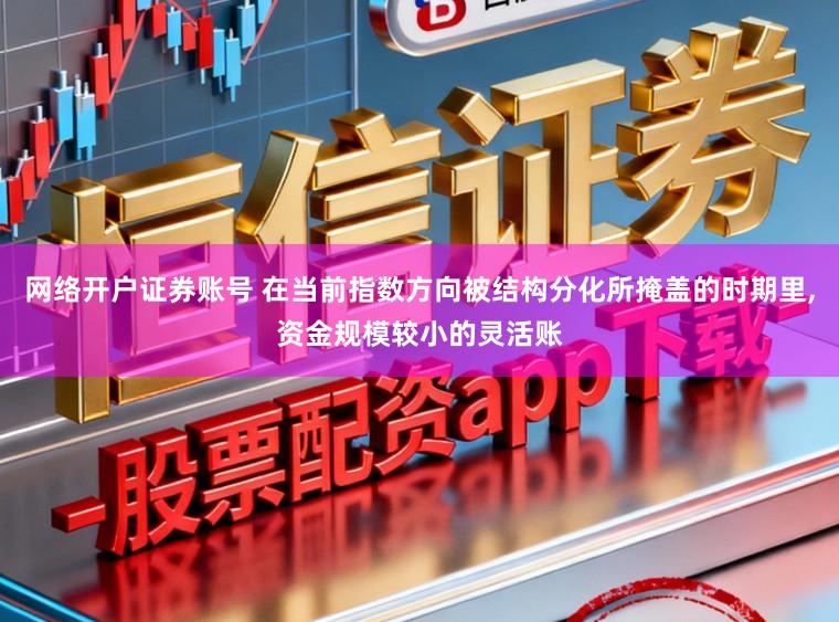 网络开户证券账号 在当前指数方向被结构分化所掩盖的时期里，资金规模较小的灵活账