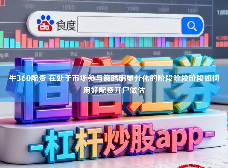 牛360配资 在处于市场参与策略明显分化的阶段阶段阶段如何用好配资开户做估