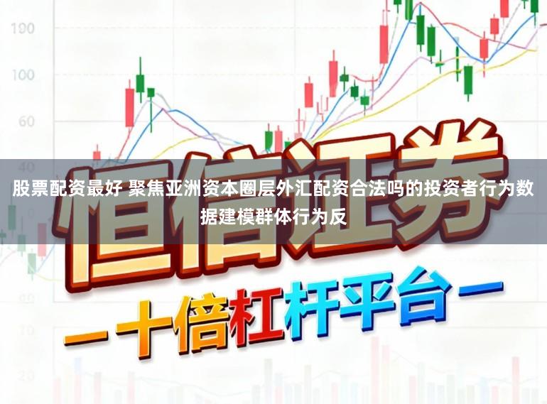 股票配资最好 聚焦亚洲资本圈层外汇配资合法吗的投资者行为数据建模群体行为反