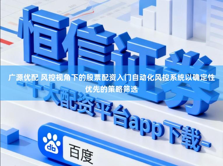 广源优配 风控视角下的股票配资入门自动化风控系统以确定性优先的策略筛选