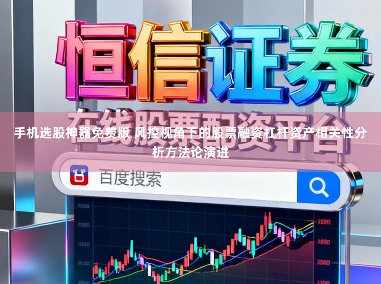手机选股神器免费版 风控视角下的股票融资杠杆资产相关性分析方法论演进