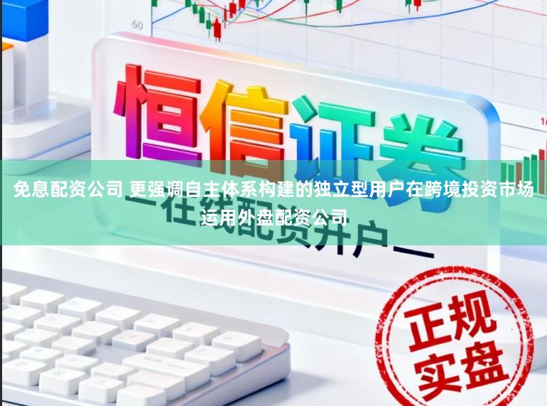 免息配资公司 更强调自主体系构建的独立型用户在跨境投资市场运用外盘配资公司