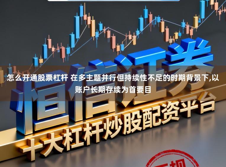 怎么开通股票杠杆 在多主题并行但持续性不足的时期背景下，以账户长期存续为首要目