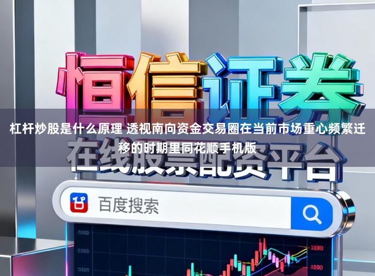 杠杆炒股是什么原理 透视南向资金交易圈在当前市场重心频繁迁移的时期里同花顺手机版